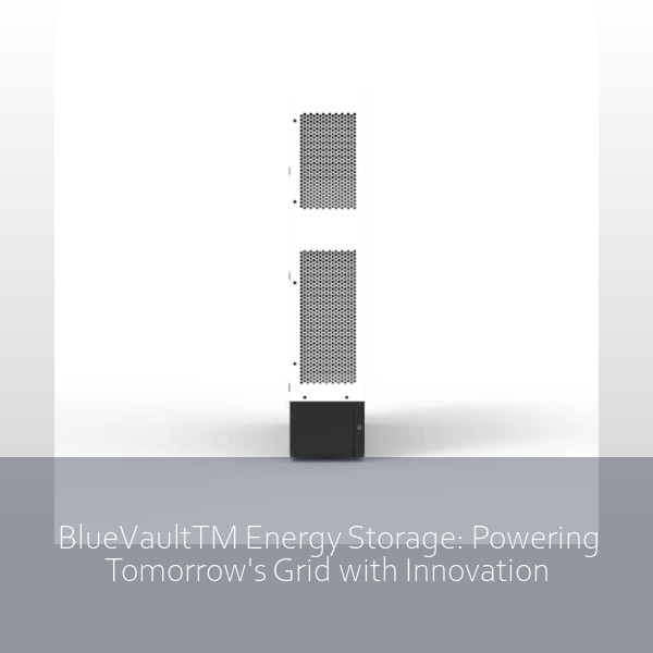 BlueVaultTM Energy Storage: Powering Tomorrow's Grid with Innovation